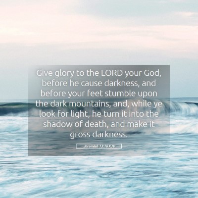 Picture 05 - Jeremiah 13:16 KJV - Give glory to the LORD your God, before he cause - Bible Verse Picture