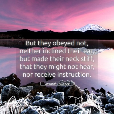 Picture 05 - Jeremiah 17:23 KJV - But they obeyed not, neither inclined their ear, - Bible Verse Picture
