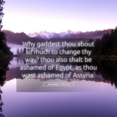 Picture 05 - Jeremiah 2:36 KJV - Why gaddest thou about so much to change thy way? - Bible Verse Picture