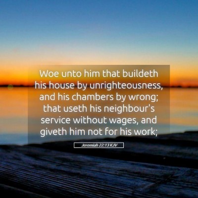 Picture 05 - Jeremiah 22:13 KJV - Woe unto him that buildeth his house by - Bible Verse Picture