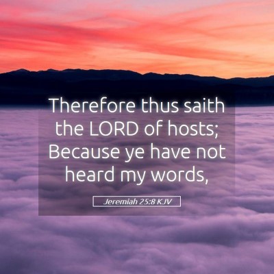 Picture 05 - Jeremiah 25:8 KJV - Therefore thus saith the LORD of hosts; Because - Bible Verse Picture
