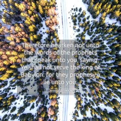 Picture 05 - Jeremiah 27:14 KJV - Therefore hearken not unto the words of the - Bible Verse Picture