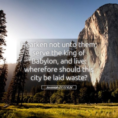 Picture 05 - Jeremiah 27:17 KJV - Hearken not unto them; serve the king of Babylon, - Bible Verse Picture