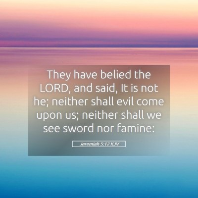 Picture 05 - Jeremiah 5:12 KJV - They have belied the LORD, and said, It is not - Bible Verse Picture