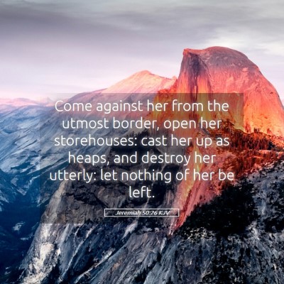 Picture 05 - Jeremiah 50:26 KJV - Come against her from the utmost border, open her - Bible Verse Picture