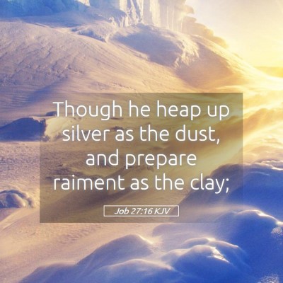 Picture 05 - Job 27:16 KJV - Though he heap up silver as the dust, and prepare - Bible Verse Picture
