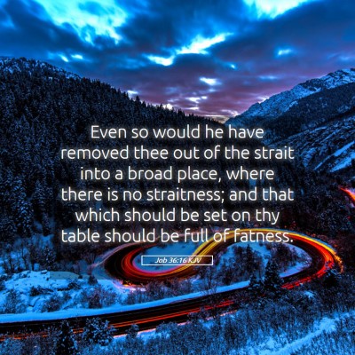 Picture 05 - Job 36:16 KJV - Even so would he have removed thee out of the - Bible Verse Picture
