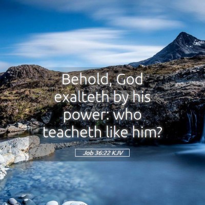 Picture 05 - Job 36:22 KJV - Behold, God exalteth by his power: who teacheth - Bible Verse Picture