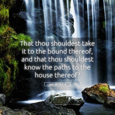 Picture 05 - Job 38:20 KJV - That thou shouldest take it to the bound thereof, - Bible Verse Picture