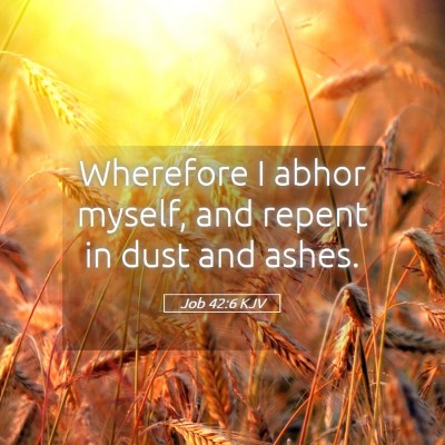 Picture 05 - Job 42:6 KJV - Wherefore I abhor myself, and repent in dust and - Bible Verse Picture