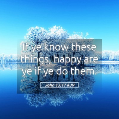 Picture 05 - John 13:17 KJV - If ye know these things, happy are ye if ye do - Bible Verse Picture