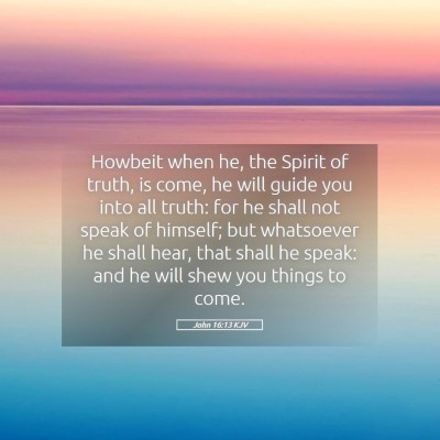 Picture 05 - John 16:13 KJV - Howbeit when he, the Spirit of truth, is come, he - Bible Verse Picture