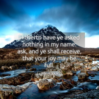 Picture 05 - John 16:24 KJV - Hitherto have ye asked nothing in my name: ask, - Bible Verse Picture