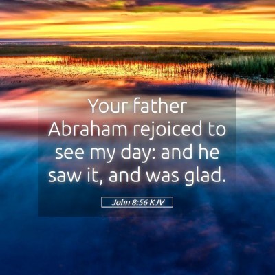 Picture 05 - John 8:56 KJV - Your father Abraham rejoiced to see my day: and - Bible Verse Picture