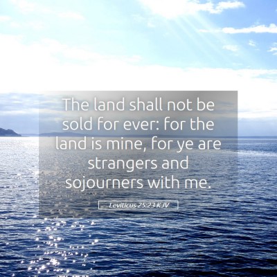 Picture 05 - Leviticus 25:23 KJV - The land shall not be sold for ever: for the land - Bible Verse Picture