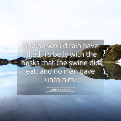 Picture 05 - Luke 15:16 KJV - And he would fain have filled his belly with the - Bible Verse Picture