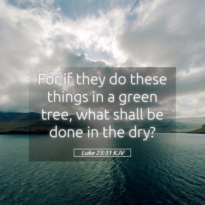 Picture 05 - Luke 23:31 KJV - For if they do these things in a green tree, what - Bible Verse Picture