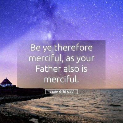 Picture 05 - Luke 6:36 KJV - Be ye therefore merciful, as your Father also is - Bible Verse Picture