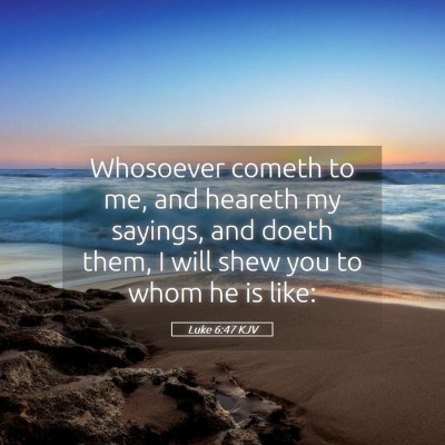 Picture 05 - Luke 6:47 KJV - Whosoever cometh to me, and heareth my sayings, - Bible Verse Picture