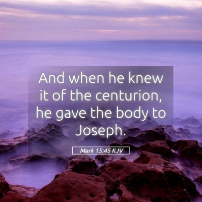 Picture 05 - Mark 15:45 KJV - And when he knew it of the centurion, he gave the - Bible Verse Picture