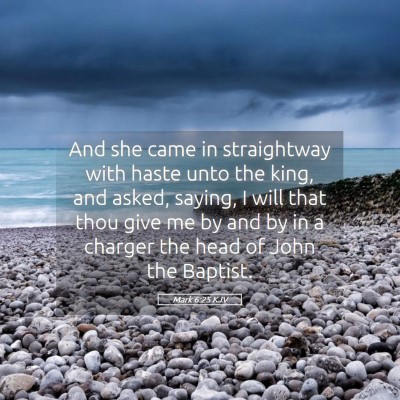 Picture 05 - Mark 6:25 KJV - And she came in straightway with haste unto the - Bible Verse Picture