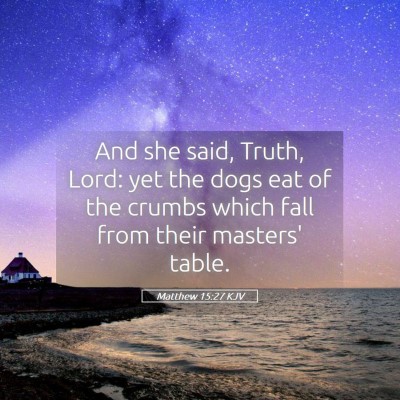 Picture 05 - Matthew 15:27 KJV - And she said, Truth, Lord: yet the dogs eat of - Bible Verse Picture