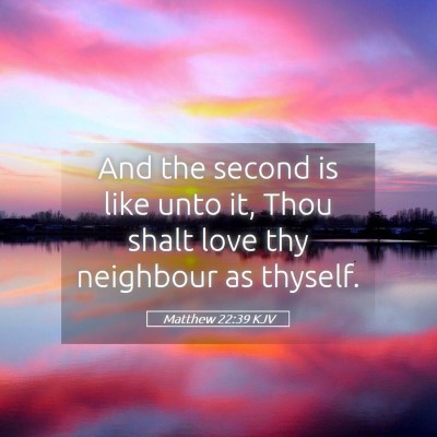 Picture 05 - Matthew 22:39 KJV - And the second is like unto it, Thou shalt love - Bible Verse Picture