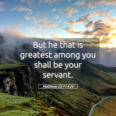 Picture 05 - Matthew 23:11 KJV - But he that is greatest among you shall be your - Bible Verse Picture