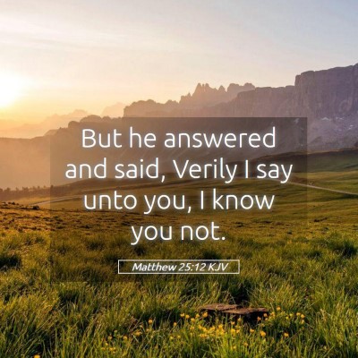 Picture 05 - Matthew 25:12 KJV - But he answered and said, Verily I say unto you, - Bible Verse Picture