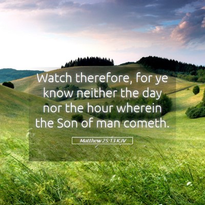 Picture 05 - Matthew 25:13 KJV - Watch therefore, for ye know neither the day nor - Bible Verse Picture