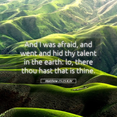 Picture 05 - Matthew 25:25 KJV - And I was afraid, and went and hid thy talent in - Bible Verse Picture