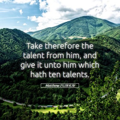Picture 05 - Matthew 25:28 KJV - Take therefore the talent from him, and give it - Bible Verse Picture