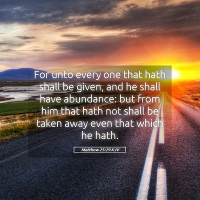 Picture 05 - Matthew 25:29 KJV - For unto every one that hath shall be given, and - Bible Verse Picture