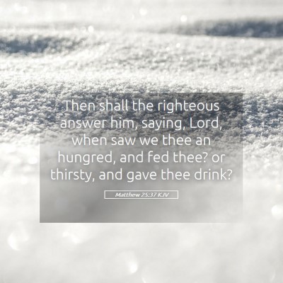 Picture 05 - Matthew 25:37 KJV - Then shall the righteous answer him, saying, - Bible Verse Picture