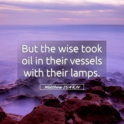 Picture 05 - Matthew 25:4 KJV - But the wise took oil in their vessels with their - Bible Verse Picture