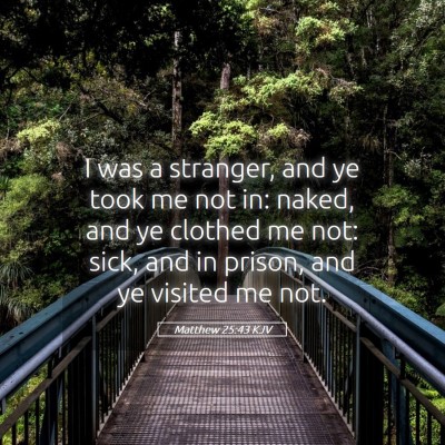 Picture 05 - Matthew 25:43 KJV - I was a stranger, and ye took me not in: naked, - Bible Verse Picture