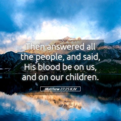 Picture 05 - Matthew 27:25 KJV - Then answered all the people, and said, His blood - Bible Verse Picture