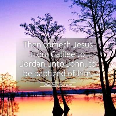Picture 05 - Matthew 3:13 KJV - Then cometh Jesus from Galilee to Jordan unto - Bible Verse Picture