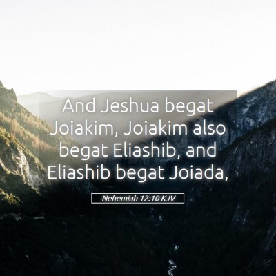 Picture 05 - Nehemiah 12:10 KJV - And Jeshua begat Joiakim, Joiakim also begat - Bible Verse Picture