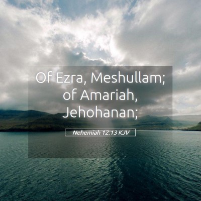 Picture 05 - Nehemiah 12:13 KJV - Of Ezra, Meshullam; of Amariah, - Bible Verse Picture