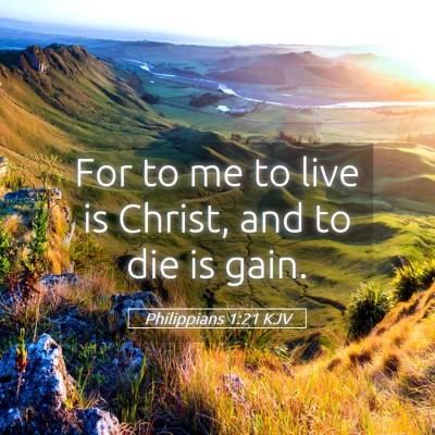 Picture 05 - Philippians 1:21 KJV - For to me to live is Christ, and to die is - Bible Verse Picture