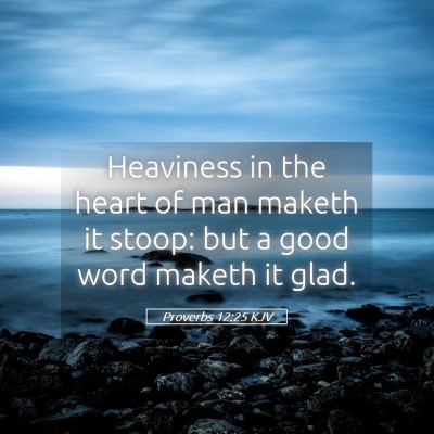 Picture 05 - Proverbs 12:25 KJV - Heaviness in the heart of man maketh it stoop: - Bible Verse Picture