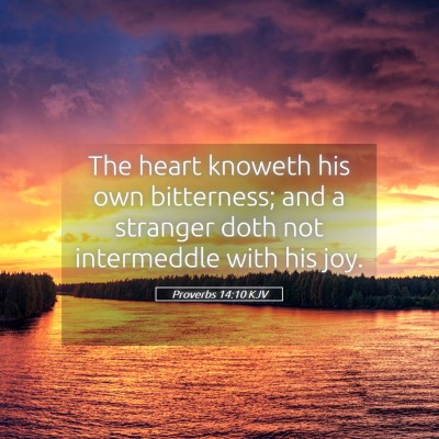Picture 05 - Proverbs 14:10 KJV - The heart knoweth his own bitterness; and a - Bible Verse Picture