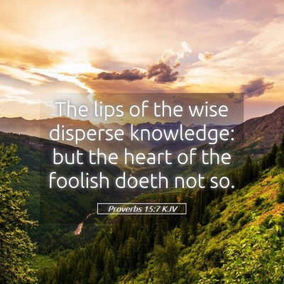 Picture 05 - Proverbs 15:7 KJV - The lips of the wise disperse knowledge: but the - Bible Verse Picture