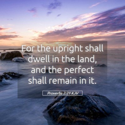 Picture 05 - Proverbs 2:21 KJV - For the upright shall dwell in the land, and the - Bible Verse Picture