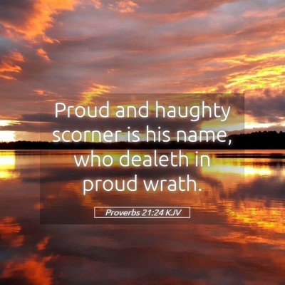 Picture 05 - Proverbs 21:24 KJV - Proud and haughty scorner is his name, who - Bible Verse Picture