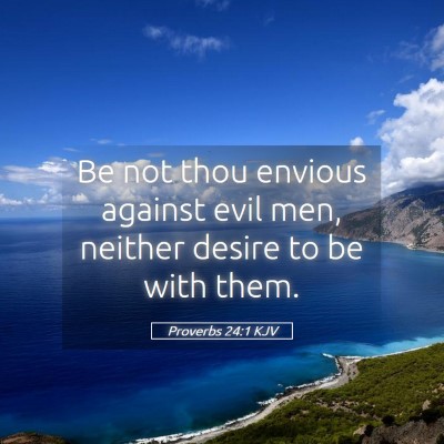 Picture 05 - Proverbs 24:1 KJV - Be not thou envious against evil men, neither - Bible Verse Picture