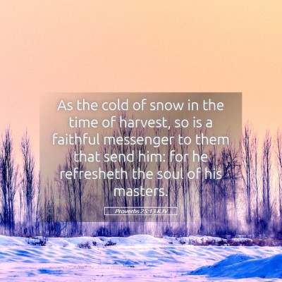 Picture 05 - Proverbs 25:13 KJV - As the cold of snow in the time of harvest, so is - Bible Verse Picture