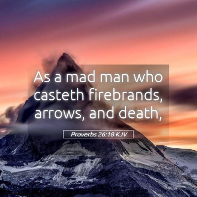 Picture 05 - Proverbs 26:18 KJV - As a mad man who casteth firebrands, arrows, and - Bible Verse Picture