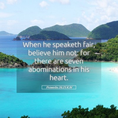 Picture 05 - Proverbs 26:25 KJV - When he speaketh fair, believe him not: for there - Bible Verse Picture